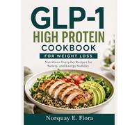 GLP-1 High Protein Cookbook for Weight Loss: Nutritious Everyday Recipes for Satiety, and Energy Stability