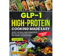 GLP-1 High-Protein Cooking Made Easy: Quick, nutritious meals designed for 90 days and featuring over 200 protein-packed recipes