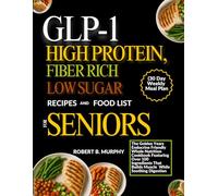GLP-1 HIGH PROTEIN, FIBER RICH LOW SUGAR RECIPES AND FOOD LIST FOR SENIORS (30 Day Weekly Meal Plan: The Golden Years Endocrine Friendly Whole ... That Builds Muscle While Soothing Digestion