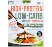 GLP-1 High-Protein Low-Carb Cookbook for Beginners: 100+ Easy Recipes for Appetite & Metabolic Support, Blood Sugar Balance | Includes a 30-Day Meal Plan & Smart Grocery Lists