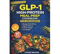 GLP-1 High-Protein Meal Prep Cookbook for Beginners: A 30-Day Meal Plan with Easy High-Protein Recipes to Manage Side Effects, Support Muscle, Control Hunger, and Lose Weight on GLP-1 Medications