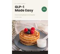GLP-1 Made Easy: Simple, Nourishing Recipes for Small Appetites on GLP-1 Medication