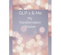 GLP-1 & Me: My Transformation Tracker Journal: Track Your Progress, Feel Your Best, and Transform With Intention