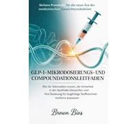 GLP-1-MIKRODOSIERUNGS- UND COMPOUNDATIONSLEITFADEN: Sichere Protokolle für die neue Ära der medizinischen Gewichtsreduktion: Wie Sie Telemedizin ... für langfristige Stoffwechselresilienz