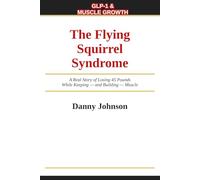 GLP-1 & MUSCLE GROWTH: The Flying Squirrel Syndrome A Real Story of Losing 45 Pounds While Keeping - and Building - Muscle