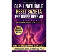 GLP-1 Naturale: Reset Sazietà per Donne Over 40: Come sostenere l'ormone della sazietà con proteine, fibre e timing dei pasti. Piano di 28 giorni per ... Protocollo Divulgativo Benessere Donna)