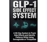 GLP-1 SIDE EFFECT SYSTEM: A 90-Day System to Track Side Effects and Identify Patterns While Using Semaglutide or Tirzepatide (The GLP-1 Optimization Series)