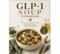 GLP-1 Soup Cookbook: 100 High-Protein Soups, Stews & Broths for Appetite-Aware Eating, Muscle-Supportive Nutrition & a Simple 30-Day Meal Plan