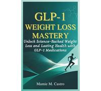 GLP-1 Weight Loss Mastery: Unlock Science-Backed Weight Loss and Lasting Health with GLP-1 Medications