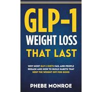 GLP-1 Weight Loss That Last: Why Most Glp-1 Diets Fail And People Regain And How To Build Habits That Keep The Weight Off For Good
