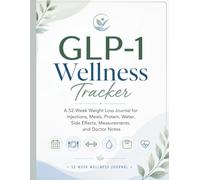 GLP-1 Wellness Tracker: A 52-Week Weight Loss Journal for Injections, Meals, Protein, Water, Side Effects, Measurements, and Doctor Notes