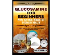 GLUCOSAMINE FOR BEGINNERS WHAT YOU MUST KNOW FOR EVERYDAY HEALTH: Unlock Pain-Free Joints, Boost Mobility, And Support Everyday Health Naturally