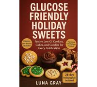 Glucose Friendly Holiday Sweets: Festive Low GI Cookies Cakes and Candies for Every Celebration