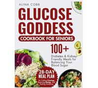 Glucose Goddess Cookbook for Seniors: 100+ Diabetes and Kidney-Friendly Meals to Balance Your Blood Sugar - 28-Day Meal Plan for Cutting Cravings, Restoring Energy, and Feeling Amazing
