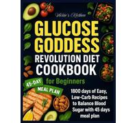 Glucose Goddess Revolution Diet Cookbook for Beginners: 1800 Days Of Easy, Low-Carb Recipes To Balance Blood Sugar With 45 Days Meal Plan