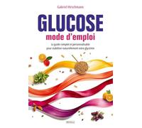 Glucose - mode d’emploi: Le guide complet et personnalisable pour stabiliser naturellement votre glycémie
