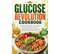 Glucose Revolution Cookbook: Science-Backed Recipes for Blood Sugar-Balancing Meals & Smart Eating Hacks to Crush Cravings, Boost Energy, and Burn Fat Naturally - For Adults Ready to Take Control