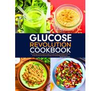 Glucose Revolution Cookbook: The Ultimate Guide to Blood Sugar-Friendly Snacks, Smoothies, Desserts & Tarts Recipes for Balanced Energy and Sustainable Weight Loss.