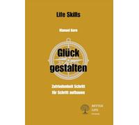 Glück gestalten: Zufriedenheit Schritt für Schritt aufbauen (Life Skills)