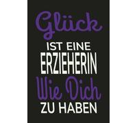 GLÜCK IST EINE ERZIEHERIN WIE DICH ZU HABEN: Notizbuch Abschiedsgeschenk Erzieherin, Geschenk Kita Kindergarten Dankeschön, Tagesmutter Journal A5