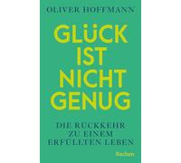 Glück ist nicht genug. Die Rückkehr zu einem erfüllten Leben: Die Revolution des Denkens über Glück und Sinn - Philosophie und Psychologie für ein erfülltes Leben