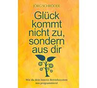 Glück kommt nicht zu, sondern aus Dir: Wie Du Dein inneres Betriebssystem neu programmierst