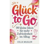Glück to Go: 99 kleine Ideen für mehr Zufriedenheit im Alltag. Das ideale Geschenkbuch.