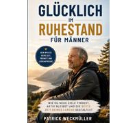 GLÜCKLICH IM RUHESTAND FÜR MÄNNER: Wie du neue Ziele findest, aktiv bleibst und die beste Zeit deines Lebens gestaltest