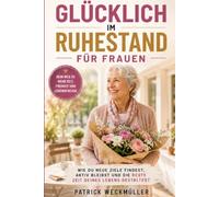 GLÜCKLICH IM RUHESTAND GLÜCKLICH IM RUHESTAND FÜR FRAUEN: Wie du neue Ziele findest, aktiv bleibst und die beste Zeit deines Lebens gestaltest