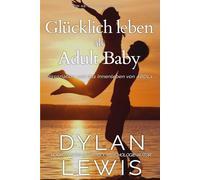 Glücklich leben als Adult Baby: Ein ABDL-Handbuch