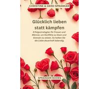 Glücklich lieben statt kämpfen: Praktische Wege für Frauen und Männer Wie Sie Konflikte lösen, Grenzen setzen und die Liebe dauerhaft lebendig halten
