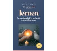 Glücklich sein lernen: Ihr einfacher Weg zu mehr Lebensfreude: Beginnen Sie Ihre Transformation zu echtem Glück: Diese 30-Tage-Challenge bietet praktische Übungen, die Ihr Leben positiv verändern.