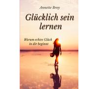 Glücklich sein lernen: Warum echtes Glück in dir beginnt