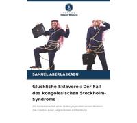Glückliche Sklaverei: Der Fall des kongolesischen Stockholm-Syndroms: Die Komplizenschaft eines Volkes gegenüber seinen Henkern. Das Ergebnis einer tiefgreifenden Entfremdung.