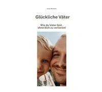 Glückliche Väter: Wie du Vater bist, ohne dich zu verlieren!