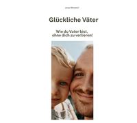 Glückliche Väter: Wie du Vater bist, ohne dich zu verlieren!