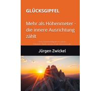 GLÜCKSGIPFEL: Mehr als Höhenmeter - die innere Ausrichtung zählt: Vom Extremrradsport ins Leben: Mentale Stärke. Innere Kraft. Lebensfreude.