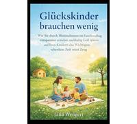Glückskinder brauchen wenig: Wie Sie durch Minimalismus im Familienalltag entspannter erziehen, nachhaltig Geld sparen und Ihren Kindern das Wichtigste schenken: Zeit statt Zeug.