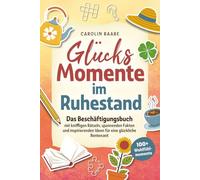 Glücksmomente im Ruhestand. Das Beschäftigungsbuch mit kniffligen Rätseln, spannenden Fakten & inspirierenden Ideen für eine glückliche Rentenzeit mit 100+ Wohlfühlmomenten. Geschenk für den Ruhestand