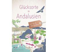 Glücksorte in Andalusien: Fahr hin & werd glücklich - mit 80 ausgewählten Highlights und Geheimtipps für besondere Entdeckungen, Ausflüge und Kurztrips