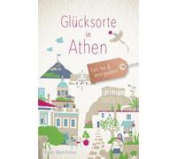 Glücksorte in Athen: Fahr hin & werd glücklich - mit 80 ausgewählten Highlights und Geheimtipps für besondere Entdeckungen, Ausflüge und Kurztrips