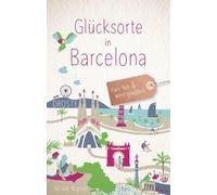 Glücksorte in Barcelona: Fahr hin & werd glücklich - mit 80 ausgewählten Highlights und Geheimtipps für besondere Entdeckungen, Ausflüge und Kurztrips