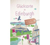 Glücksorte in Edinburgh: Fahr hin & werd glücklich - mit 80 ausgewählten Highlights und Geheimtipps für besondere Entdeckungen, Ausflüge und Kurztrips