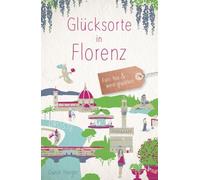 Glücksorte in Florenz: Fahr hin & werd glücklich - mit 80 ausgewählten Highlights und Geheimtipps für besondere Entdeckungen, Ausflüge und Kurztrips