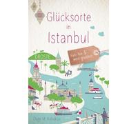 Glücksorte in Istanbul: Fahr hin & werd glücklich - mit 80 ausgewählten Highlights und Geheimtipps für besondere Entdeckungen, Ausflüge und Kurztrips