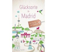 Glücksorte in Madrid: Fahr hin & werd glücklich - mit 80 ausgewählten Highlights und Geheimtipps für besondere Entdeckungen, Ausflüge und Kurztrips