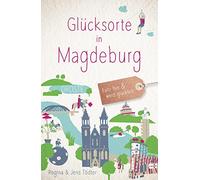Glücksorte in Magdeburg: Fahr hin & werd glücklich - mit 80 ausgewählten Highlights und Geheimtipps für besondere Entdeckungen, Ausflüge und Kurztrips