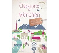 Glücksorte in München: Fahr hin & werd glücklich - mit 80 ausgewählten Highlights und Geheimtipps für besondere Entdeckungen, Ausflüge und Kurztrips