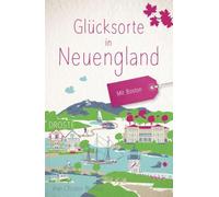 Glücksorte in Neuengland. Mit Boston: Fahr hin & werd glücklich - mit 80 ausgewählten Highlights und Geheimtipps für besondere Entdeckungen, Ausflüge und Kurztrips