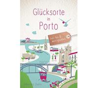 Glücksorte in Porto: Fahr hin & werd glücklich - mit 80 ausgewählten Highlights und Geheimtipps für besondere Entdeckungen, Ausflüge und Kurztrips